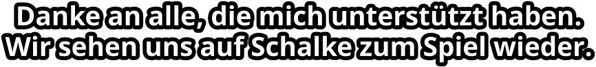 Danke an alle, die mich unterstützt haben. Wir sehen uns auf Schalke zum Spiel wieder.