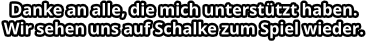 Danke an alle, die mich unterstützt haben. Wir sehen uns auf Schalke zum Spiel wieder.